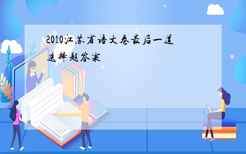2010江苏省语文卷最后一道选择题答案