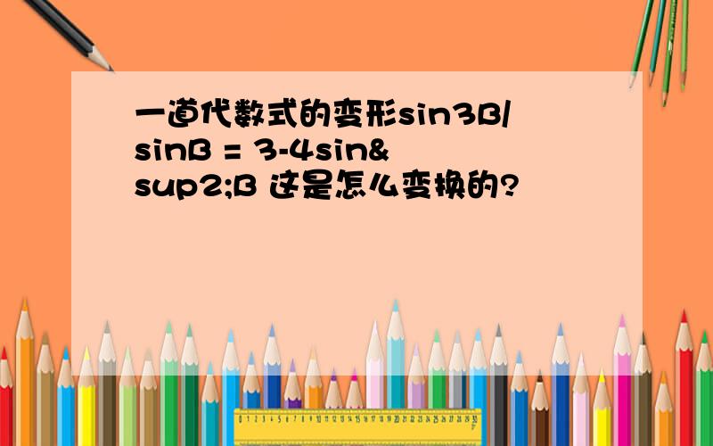 一道代数式的变形sin3B/sinB = 3-4sin²B 这是怎么变换的?