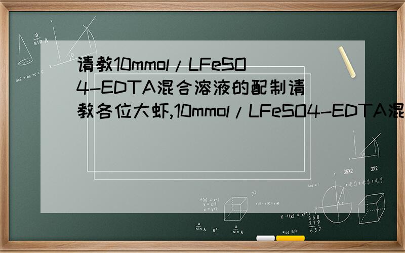 请教10mmol/LFeSO4-EDTA混合溶液的配制请教各位大虾,10mmol/LFeSO4-EDTA混合溶液如何配制?二者的摩尔浓度应该是一样的吧?