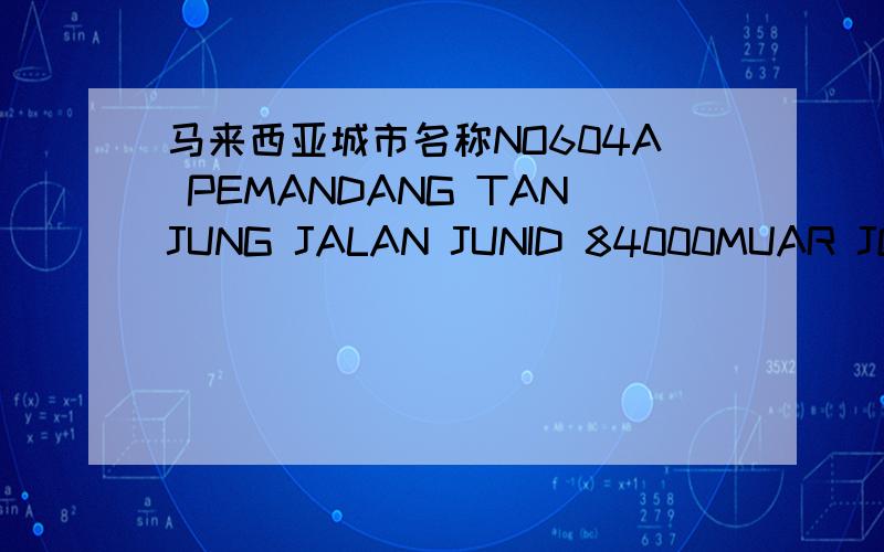 马来西亚城市名称NO604A PEMANDANG TANJUNG JALAN JUNID 84000MUAR JOHOR