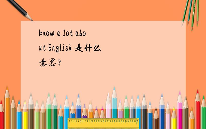 know a lot about English 是什么意思?