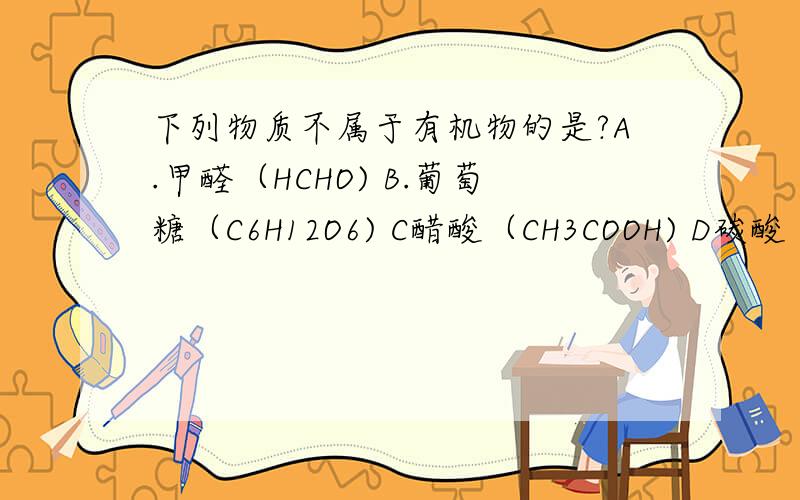 下列物质不属于有机物的是?A.甲醛（HCHO) B.葡萄糖（C6H12O6) C醋酸（CH3COOH) D碳酸（H2CO3)什么是有机物？有机物有什么样化学性质？