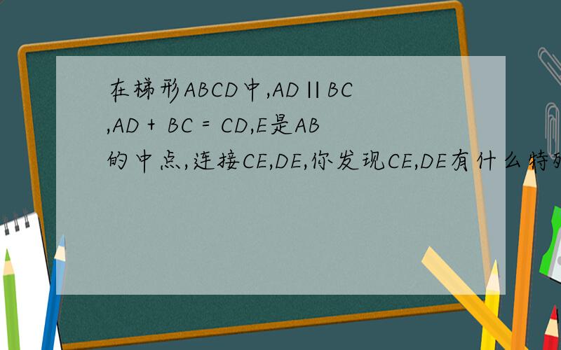 在梯形ABCD中,AD∥BC,AD＋BC＝CD,E是AB的中点,连接CE,DE,你发现CE,DE有什么特殊位置关系