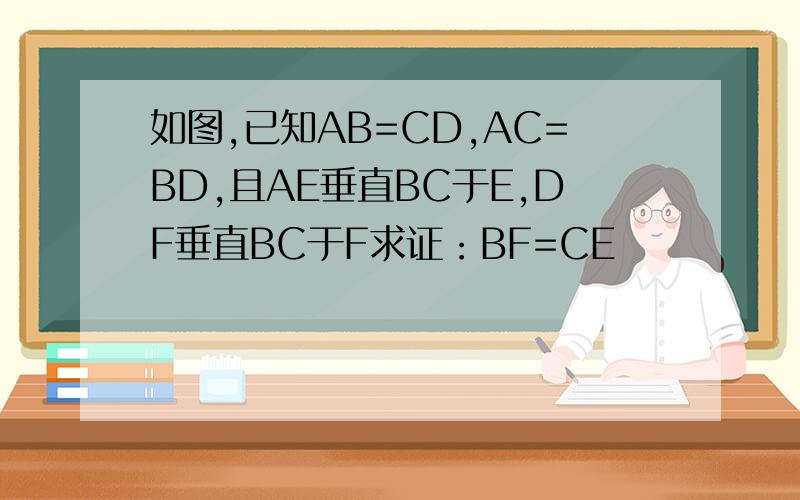 如图,已知AB=CD,AC=BD,且AE垂直BC于E,DF垂直BC于F求证：BF=CE