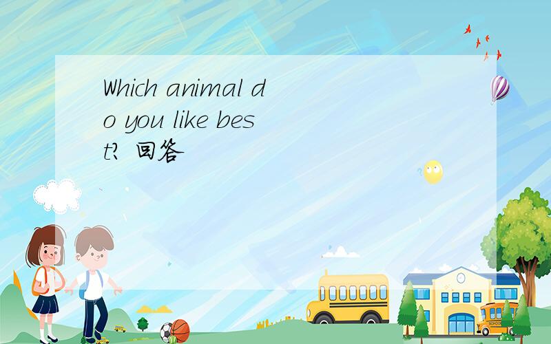 Which animal do you like best? 回答