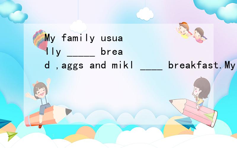 My family usually _____ bread ,aggs and mikl ____ breakfast.My family 看成单数还是复数
