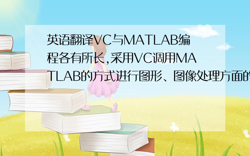 英语翻译VC与MATLAB编程各有所长,采用VC调用MATLAB的方式进行图形、图像处理方面的编程,将会充分发挥VC与MATLAB软件平台各自的优势.VC与MATLAB混合编程的3种方法各有利弊,根据应用需求选择合适