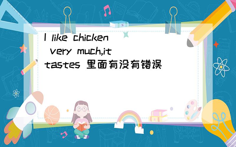 I like chicken very much,it tastes 里面有没有错误