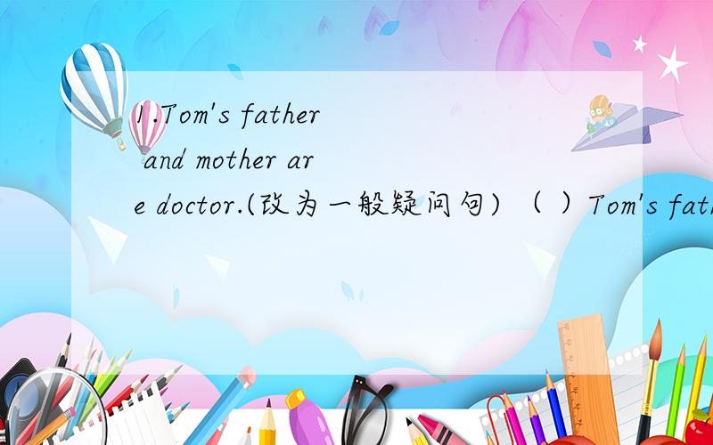 1.Tom's father and mother are doctor.(改为一般疑问句) （ ）Tom's father and mother ( )2.at,woman,that,look,oid(.)  (连词成句)3.a,to,many,be,girls,teacher,how,want(?)你的爸爸和妈妈是做什么工作的（变成中文）wang(    )yo