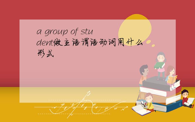 a group of student做主语谓语动词用什么形式