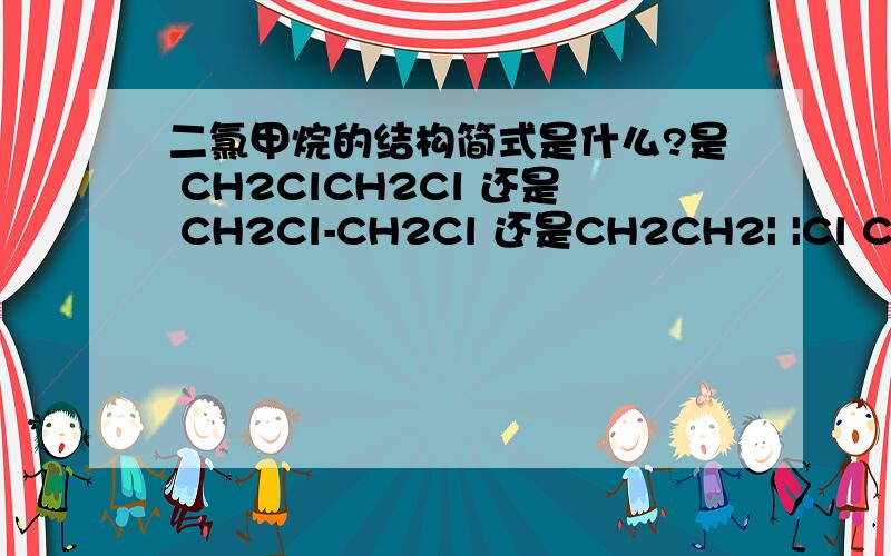二氯甲烷的结构简式是什么?是 CH2ClCH2Cl 还是 CH2Cl-CH2Cl 还是CH2CH2| |Cl Cl