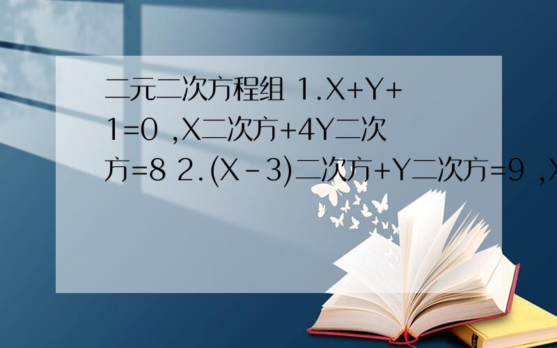 二元二次方程组 1.X+Y+1=0 ,X二次方+4Y二次方=8 2.(X-3)二次方+Y二次方=9 ,X加2Y等于0 3.5分之X二次方加4分之Y二次方等于1 ,Y等于X减3 4.9分之(X加1)二次方减4分之(Y-1)平方等于1 ,X减Y等于1 5.X加Y等于6 ,XY
