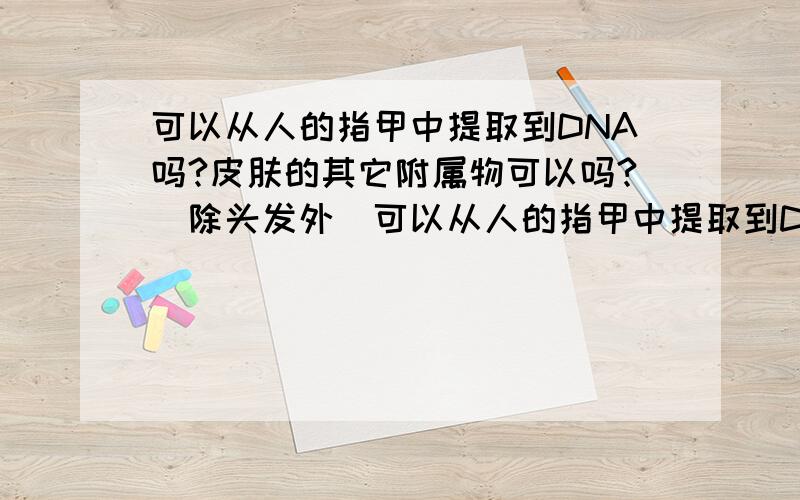 可以从人的指甲中提取到DNA吗?皮肤的其它附属物可以吗?（除头发外）可以从人的指甲中提取到DNA吗?皮肤的其它附属物可以吗?头发和牙齿是可以的