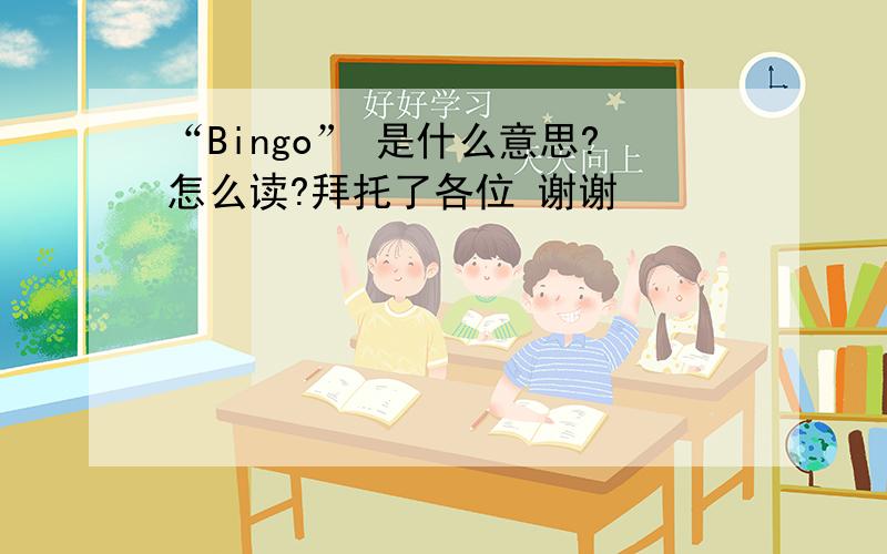“Bingo” 是什么意思?怎么读?拜托了各位 谢谢