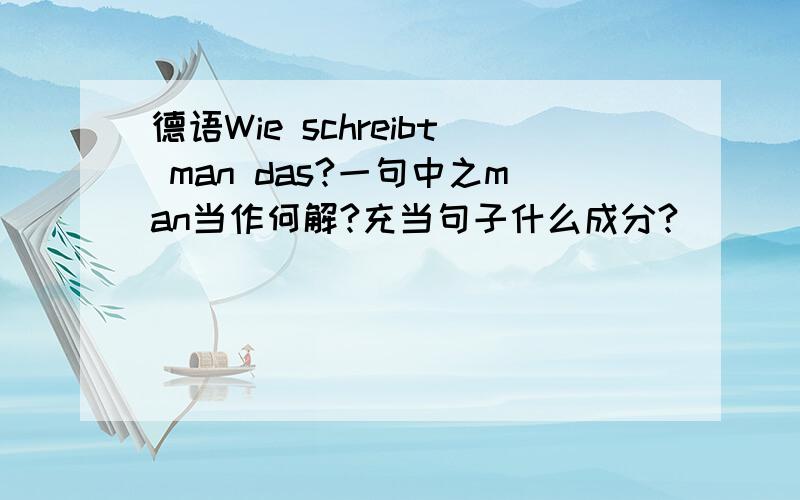 德语Wie schreibt man das?一句中之man当作何解?充当句子什么成分?