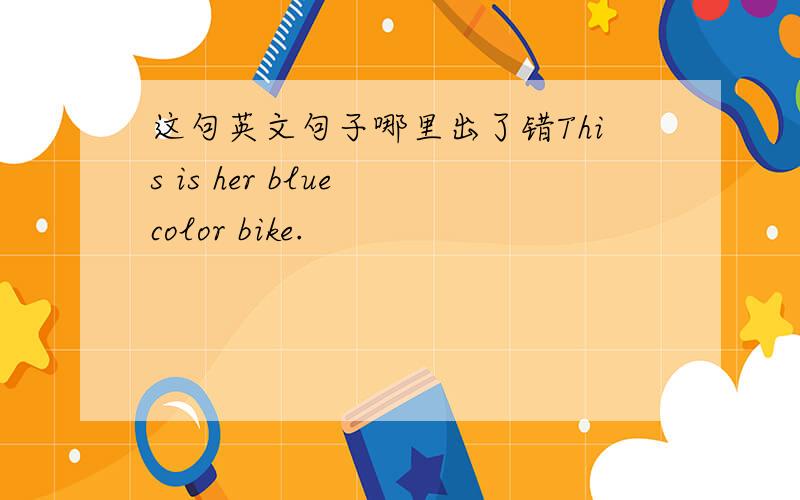 这句英文句子哪里出了错This is her blue color bike.
