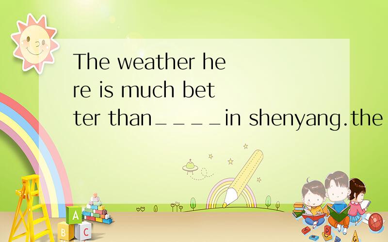 The weather here is much better than____in shenyang.the one和that,用哪个?