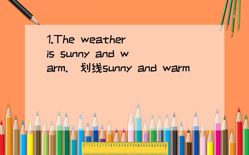 1.The weather is sunny and warm.（划线sunny and warm）