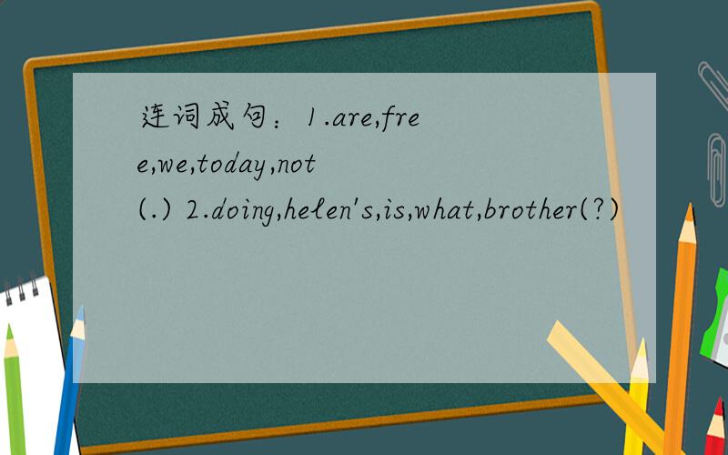 连词成句：1.are,free,we,today,not(.) 2.doing,helen's,is,what,brother(?)