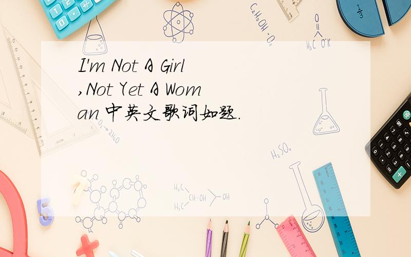 I'm Not A Girl,Not Yet A Woman 中英文歌词如题.