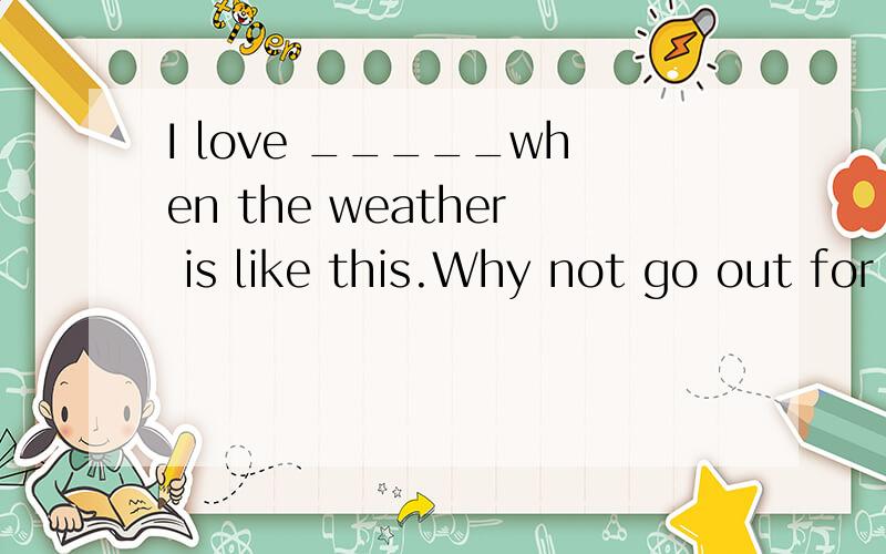 I love _____when the weather is like this.Why not go out for a drive?A.this B.that C.one D.it.请解释为什么不能选C