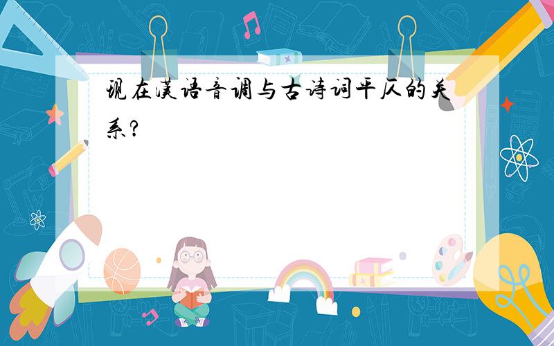 现在汉语音调与古诗词平仄的关系?