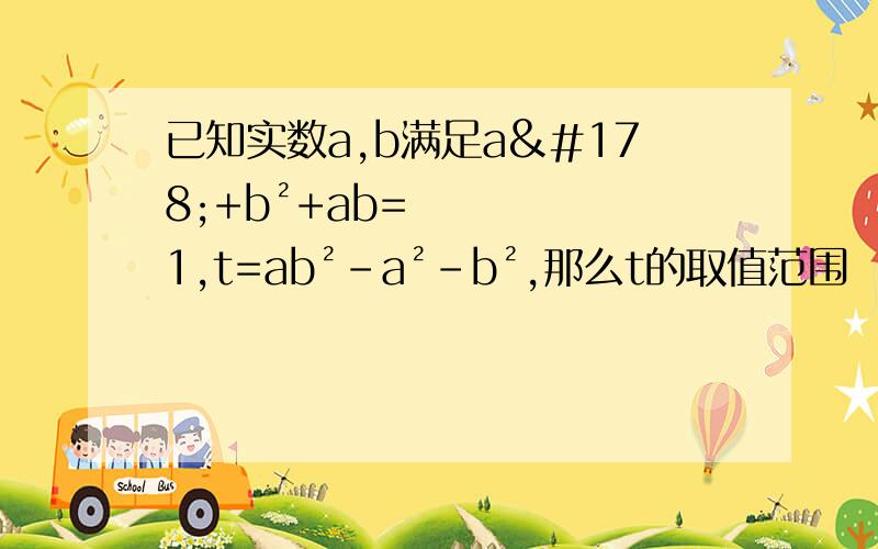 已知实数a,b满足a²+b²+ab=1,t=ab²-a²-b²,那么t的取值范围
