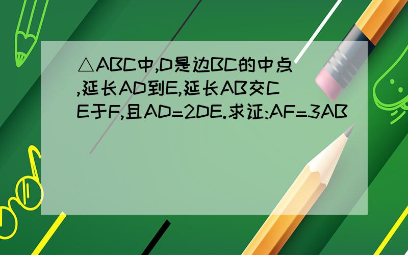 △ABC中,D是边BC的中点,延长AD到E,延长AB交CE于F,且AD=2DE.求证:AF=3AB