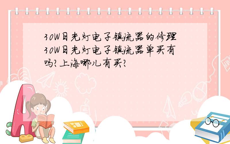 30W日光灯电子镇流器的修理30W日光灯电子镇流器单买有吗?上海哪儿有买?