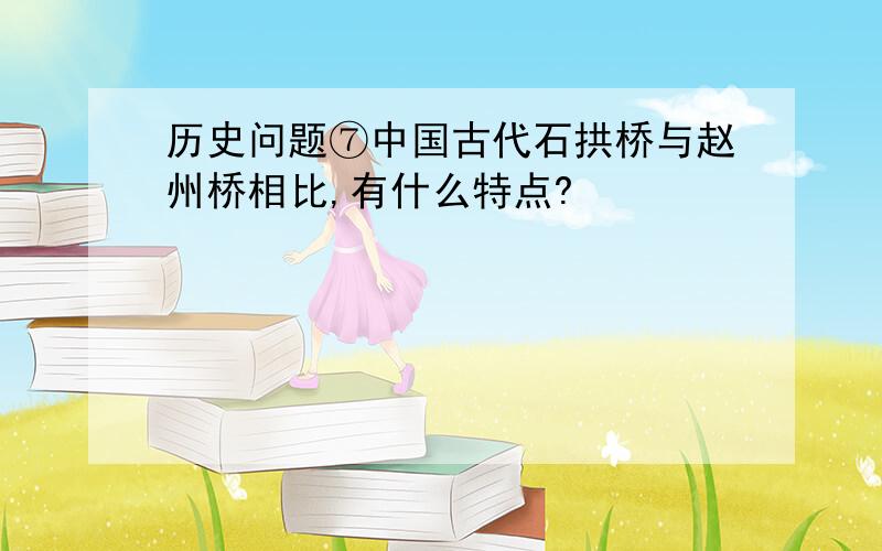 历史问题⑦中国古代石拱桥与赵州桥相比,有什么特点?