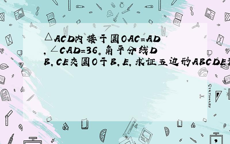 △ACD内接于圆OAC=AD,∠CAD=36°角平分线DB,CE交圆O于B,E,求证五边形ABCDE为正五