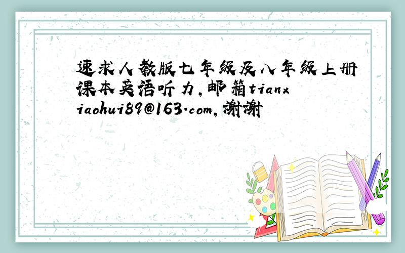 速求人教版七年级及八年级上册课本英语听力,邮箱tianxiaohui89@163.com,谢谢