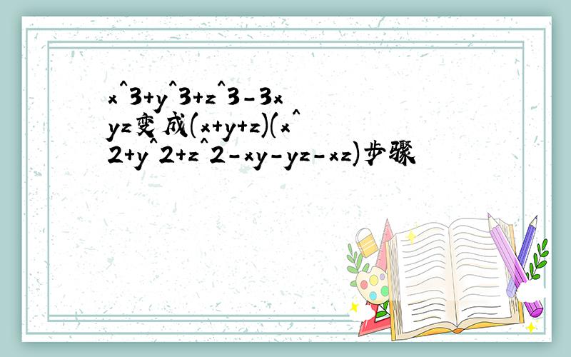 x^3+y^3+z^3-3xyz变成(x+y+z)(x^2+y^2+z^2-xy-yz-xz)步骤