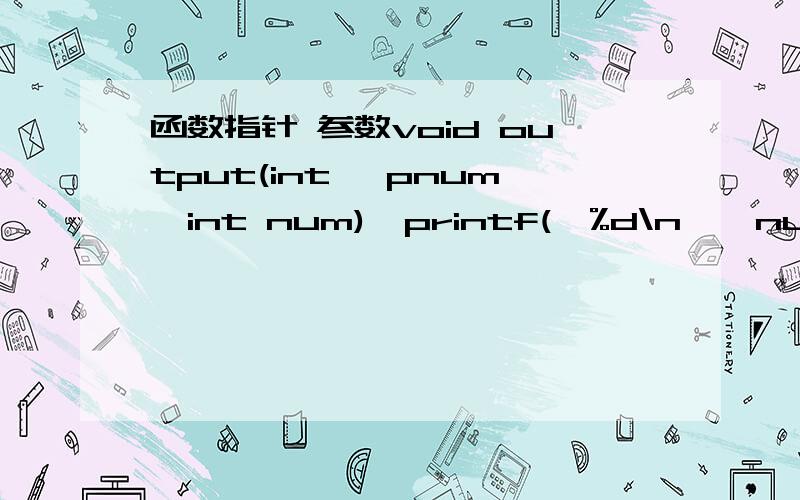 函数指针 参数void output(int *pnum,int num){printf(