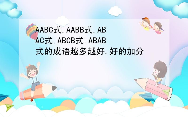 AABC式.AABB式.ABAC式,ABCB式.ABAB式的成语越多越好.好的加分