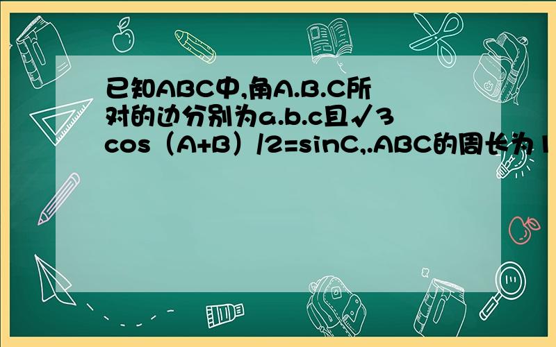 已知ABC中,角A.B.C所对的边分别为a.b.c且√3cos（A+B）/2=sinC,.ABC的周长为12求ABC面积的最大值