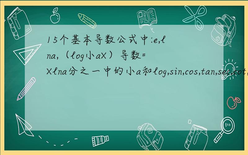15个基本导数公式中:e,lna,（log小aX）导数=Xlna分之一中的小a和log,sin,cos,tan,sec,cot,csc,arc.有什么含义什么的,
