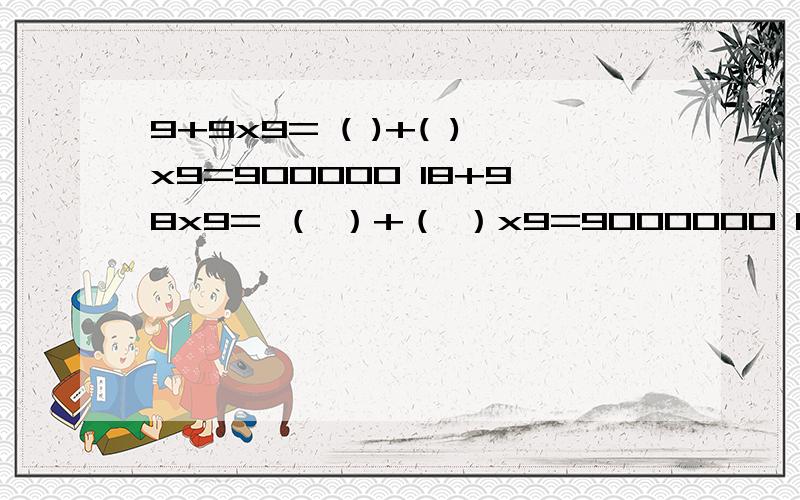 9+9x9= ( )+( )x9=900000 18+98x9= （ ）+（ ）x9=9000000 117+987x9= ( )+( )x9=90000000找规律