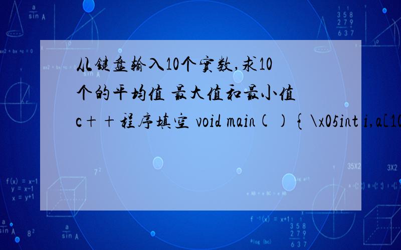 从键盘输入10个实数,求10个的平均值 最大值和最小值 c++程序填空 void main(){\x05int i,a[10],max,min,sum;\x05 \x05printf(
