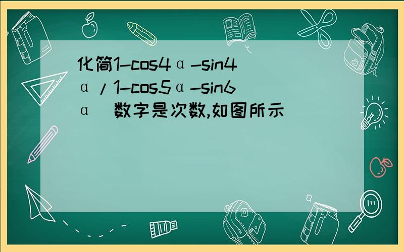 化简1-cos4α-sin4α/1-cos5α-sin6α（数字是次数,如图所示）