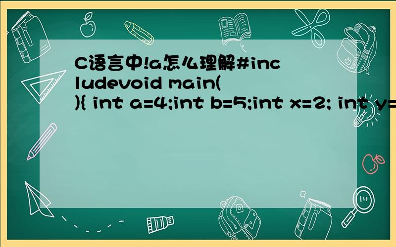 C语言中!a怎么理解#includevoid main(){ int a=4;int b=5;int x=2; int y=1;printf(