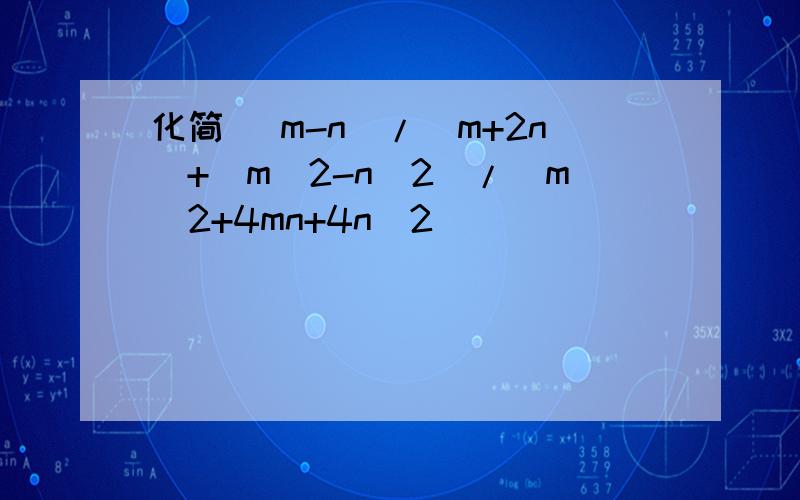 化简 (m-n)/(m+2n)+(m^2-n^2)/（m^2+4mn+4n^2）