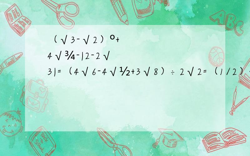 （√3-√2）º+4√¾-|2-2√3|=（4√6-4√½+3√8）÷2√2=（1/2）²+（3/5-√2）º-|3-√18|+8³×（-0125）³=