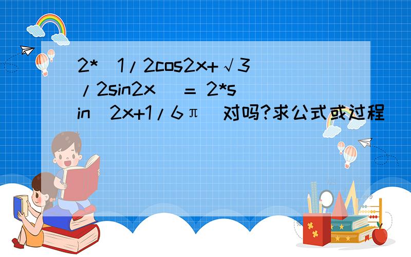 2*(1/2cos2x+√3/2sin2x) = 2*sin(2x+1/6π)对吗?求公式或过程