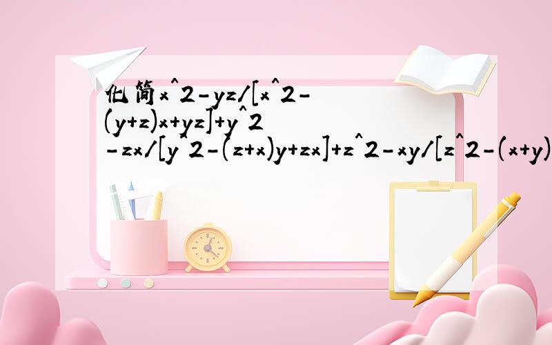 化简x^2-yz/[x^2-(y+z)x+yz]+y^2-zx/[y^2-(z+x)y+zx]+z^2-xy/[z^2-(x+y)z+xy]