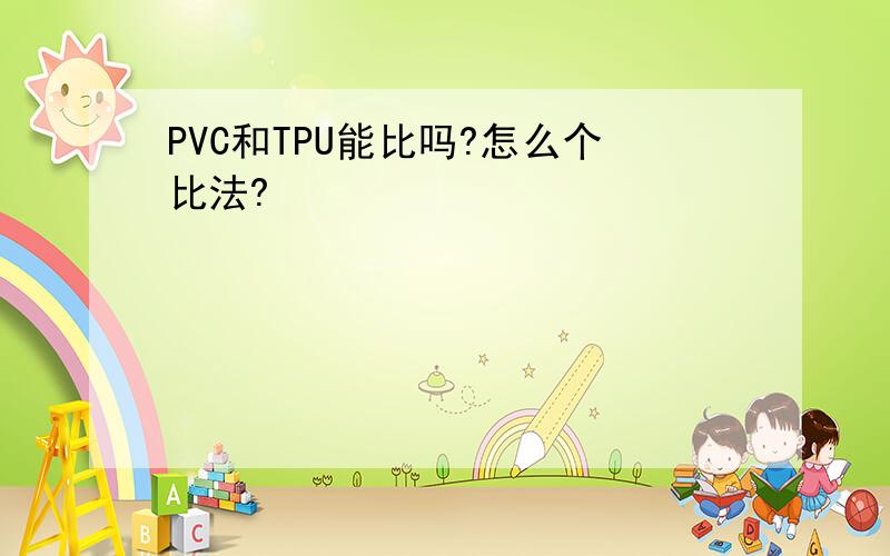 PVC和TPU能比吗?怎么个比法?