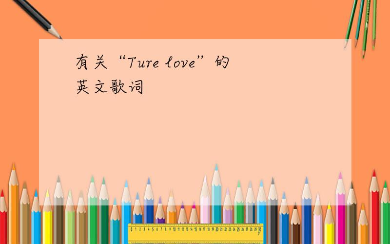 有关“Ture love”的英文歌词