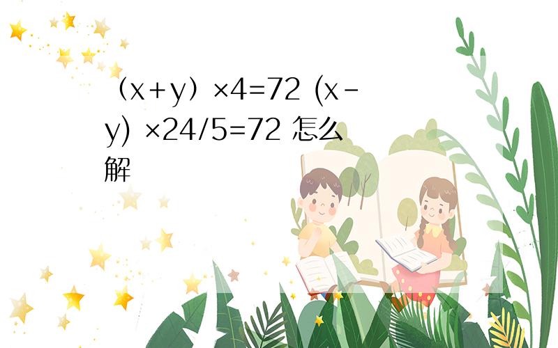 （x＋y）×4=72 (x-y) ×24/5=72 怎么解