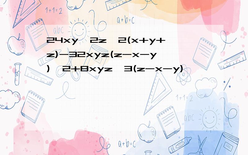 24xy^2z^2(x+y+z)-32xyz(z-x-y)^2+8xyz^3(z-x-y)