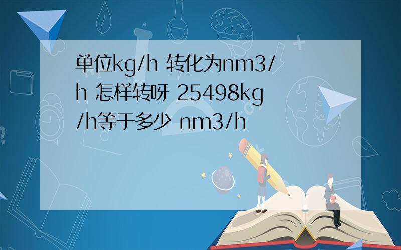单位kg/h 转化为nm3/h 怎样转呀 25498kg/h等于多少 nm3/h